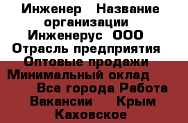 Инженер › Название организации ­ Инженерус, ООО › Отрасль предприятия ­ Оптовые продажи › Минимальный оклад ­ 25 000 - Все города Работа » Вакансии   . Крым,Каховское